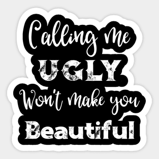 Calling Me Ugly Won't Make You Beautiful Sticker